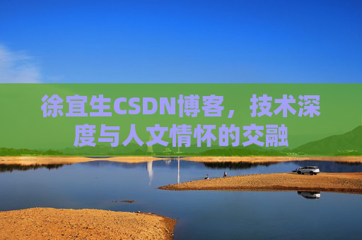徐宜生CSDN博客，技术深度与人文情怀的交融